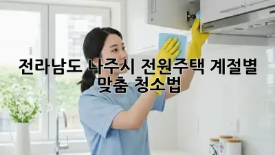 전라남도 나주시 전원주택, 계절별 맞춤 청소법!