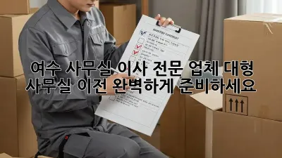여수 사무실 이사 전문 업체: 대형 사무실 이전, 완벽하게 준비하세요!
