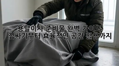 용달이사 준비물 완벽 가이드: 짐싸기부터 효율적인 공간 활용까지!