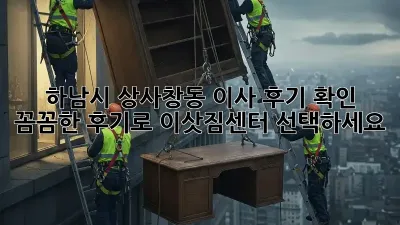 하남시 상사창동 이사 후기 확인: 꼼꼼한 후기로 이삿짐센터 선택하세요!